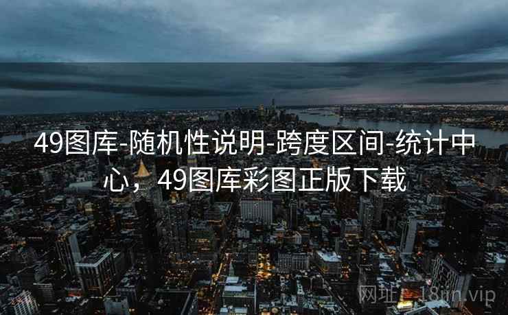 49图库-随机性说明-跨度区间-统计中心,49图库彩图正版下载