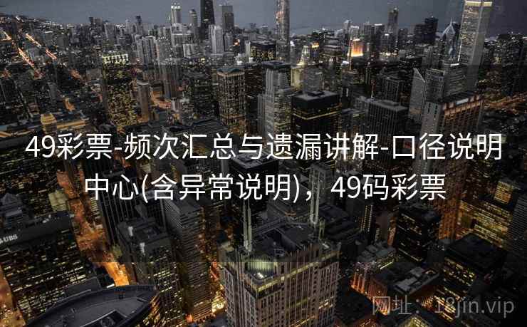 49彩票-频次汇总与遗漏讲解-口径说明中心(含异常说明)，49码彩票