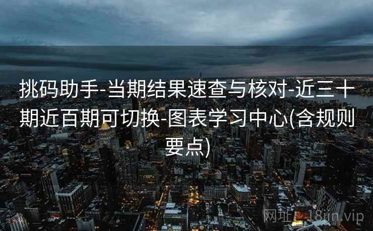 挑码助手-当期结果速查与核对-近三十期近百期可切换-图表学习中心(含规则要点)