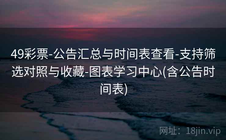 49彩票-公告汇总与时间表查看-支持筛选对照与收藏-图表学习中心(含公告时间表)  第1张