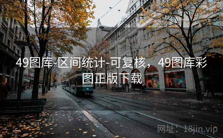 49图库-区间统计-可复核，49图库彩图正版下载