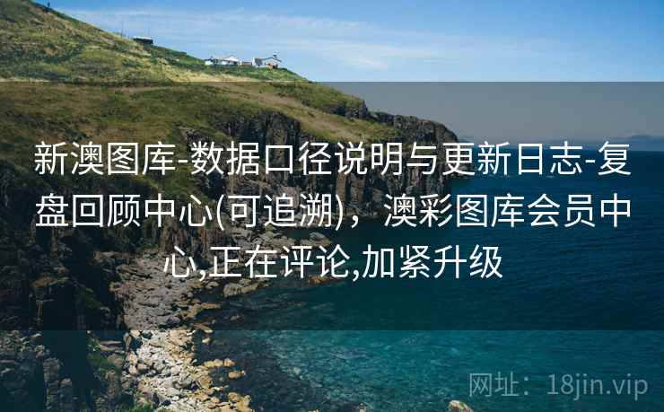 新澳图库-数据口径说明与更新日志-复盘回顾中心(可追溯)，澳彩图库会员中心,正在评论,加紧升级