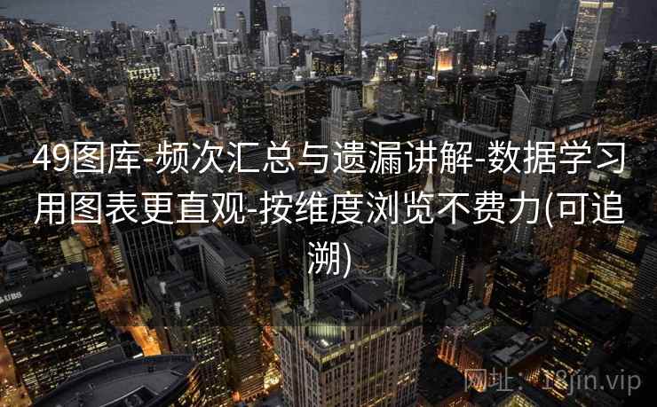 49图库-频次汇总与遗漏讲解-数据学习用图表更直观-按维度浏览不费力(可追溯)