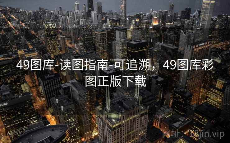 49图库-读图指南-可追溯，49图库彩图正版下载