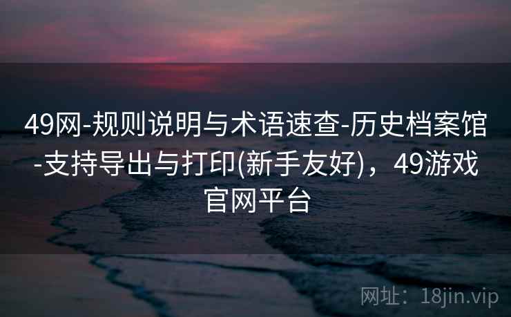 49网-规则说明与术语速查-历史档案馆-支持导出与打印(新手友好)，49游戏官网平台  第1张