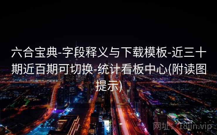六合宝典-字段释义与下载模板-近三十期近百期可切换-统计看板中心(附读图提示)  第2张