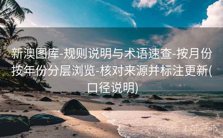 新澳图库-规则说明与术语速查-按月份按年份分层浏览-核对来源并标注更新(口径说明)