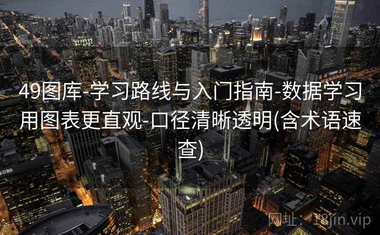 49图库-学习路线与入门指南-数据学习用图表更直观-口径清晰透明(含术语速查)