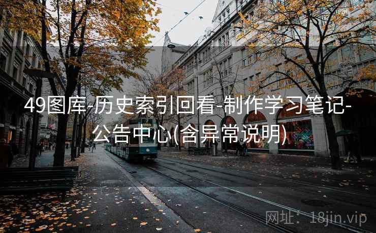 49图库-历史索引回看-制作学习笔记-公告中心(含异常说明)