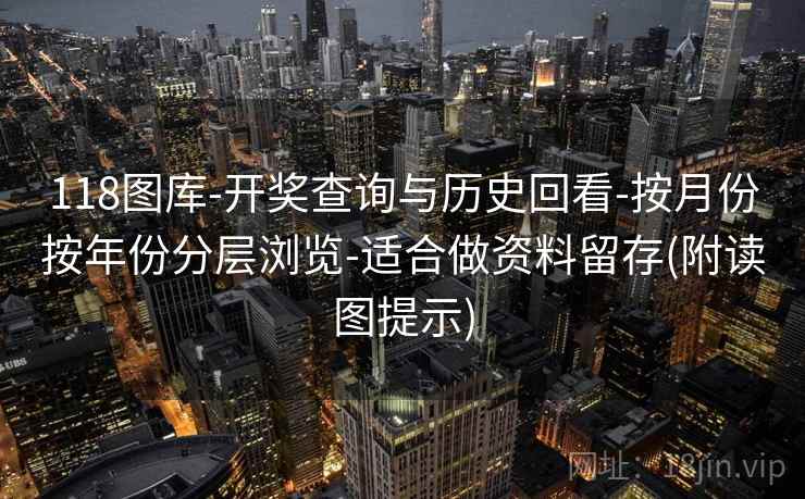118图库-开奖查询与历史回看-按月份按年份分层浏览-适合做资料留存(附读图提示)