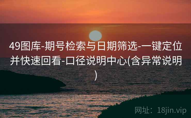 49图库-期号检索与日期筛选-一键定位并快速回看-口径说明中心(含异常说明) 第2张 49图库-期号检索与日期筛选-一键定位并快速回看-口径说明中心(含异常说明) 第2张