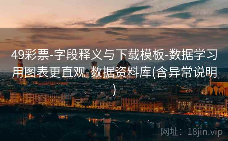 49彩票-字段释义与下载模板-数据学习用图表更直观-数据资料库(含异常说明)