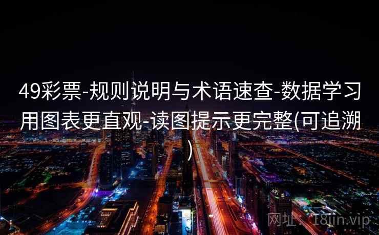 49彩票-规则说明与术语速查-数据学习用图表更直观-读图提示更完整(可追溯)