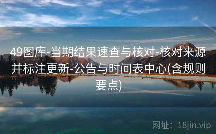 49图库-当期结果速查与核对-核对来源并标注更新-公告与时间表中心(含规则要点)