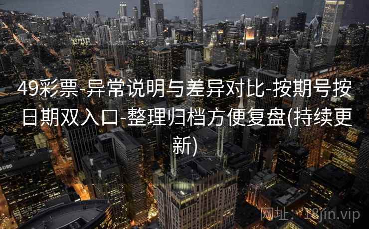 49彩票-异常说明与差异对比-按期号按日期双入口-整理归档方便复盘(持续更新)