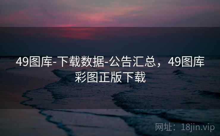 49图库-下载数据-公告汇总,49图库彩图正版下载