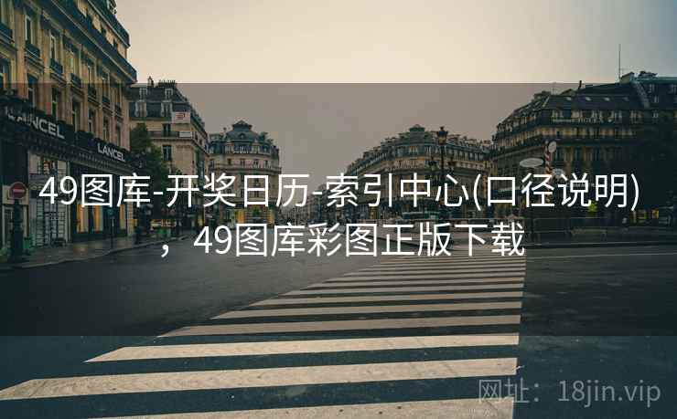 49图库-开奖日历-索引中心(口径说明)，49图库彩图正版下载